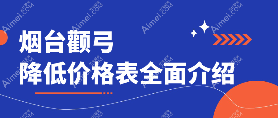 烟台颧弓降低手术费用揭秘,附价格表及口碑医院详细地址