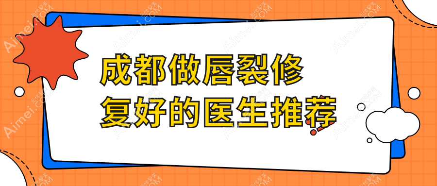 成都做唇裂修复好的医生推荐：李辉/李精韬等7位上榜，口碑技术双在线