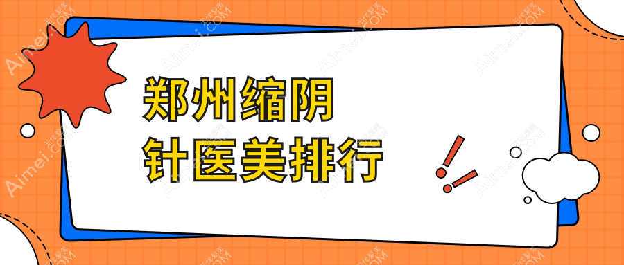 郑州做缩阴针前十医美机构推荐,专业医院汇总及缩阴针价格表详解