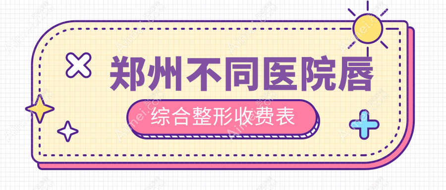 郑州不同医院唇综合整形收费表