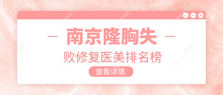 南京隆胸失败修复医美医院排名榜单发布,专业修复仅需10000元起!