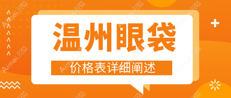 温州粉范与星范医疗美容眼袋去除价格表一览,专业定制方案等你来选
