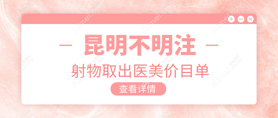 昆明不明注射物取出医美价目单