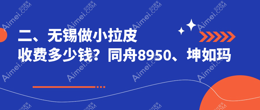 二、无锡做小拉皮收费多少钱?同舟8950、坤如玛丽10889、万佳9760