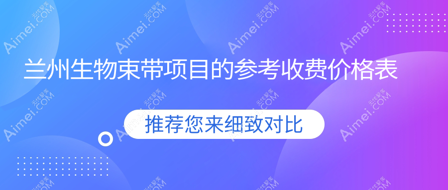 兰州生物束带价格大揭秘!维多丽亚、痘你完、时光相伴整形医院报价对比