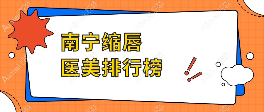南宁缩唇整形热门推荐：前10医美机构排行，专业缩唇服务仅需3000元起