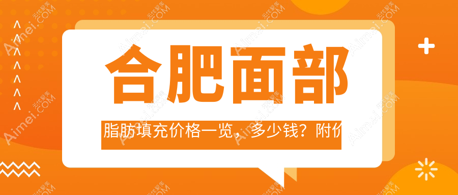 合肥面部脂肪填充价格一览,多少钱?附价格表及热门医院地址