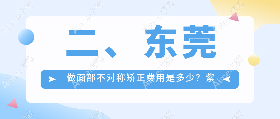 二、东莞做面部不对称矫正费用是多少?紫芯29189、韩美27058、韩美30158