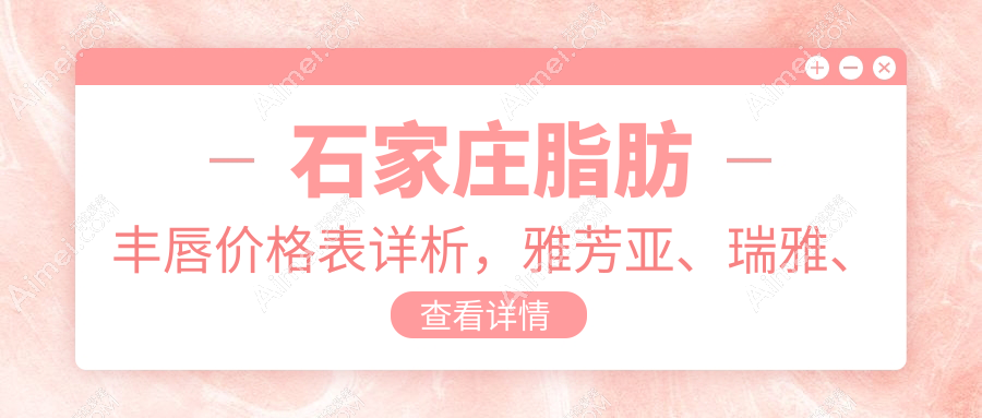 石家庄脂肪丰唇价格表详析,雅芳亚、瑞雅、芘丽芙贵美人医美医院对比