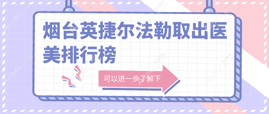 烟台英捷尔法勒取出专业医院排名，揭秘烟台鹏爱整形医院等前10强
