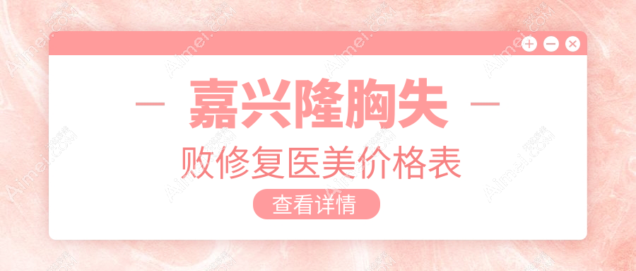 嘉兴隆胸失败修复医美价格表