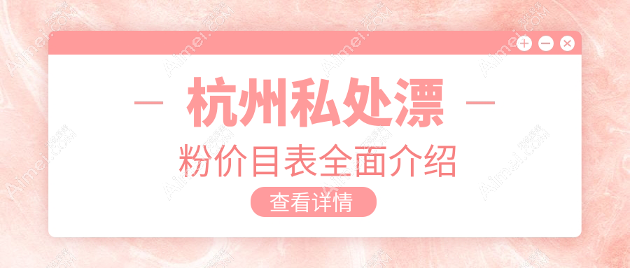 杭州华韩整形私处漂粉费用详解：专业私密美化价格指南