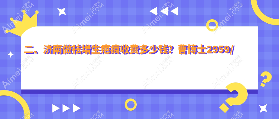 二、济南做祛增生疤痕收费多少钱？曹博士2959/丽合医疗美容3459/俏嘉丽2568