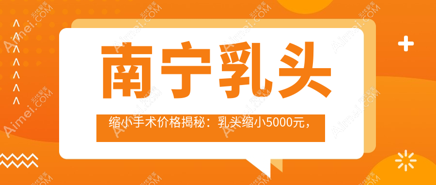 南宁乳头缩小手术价格揭秘:乳头缩小5000元,巨乳缩小8000元,乳房再造60000元起