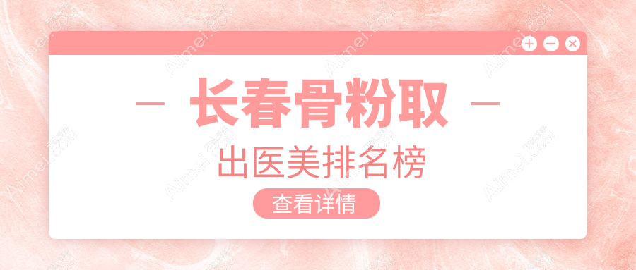 长春骨粉取出专业医美医院推荐,铭誉、久诺美等十家机构哪家更强?