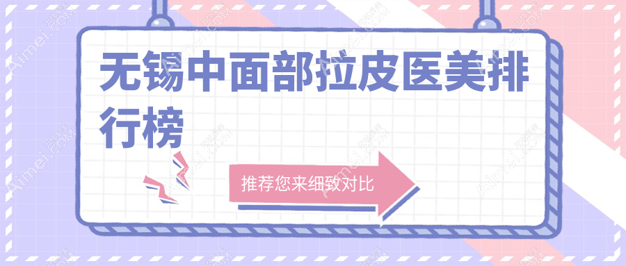 无锡中面部拉皮医美医院排名出炉,附价格表及医院地址指引