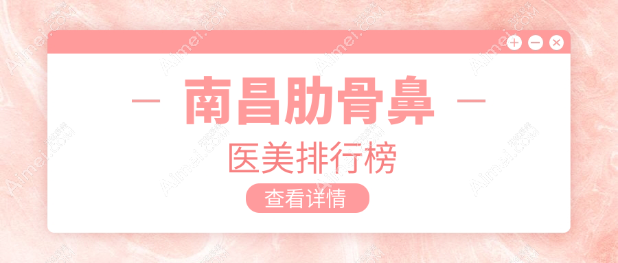 南昌肋骨鼻整形前10医美机构揭秘,专业塑造美鼻仅需10000元起!
