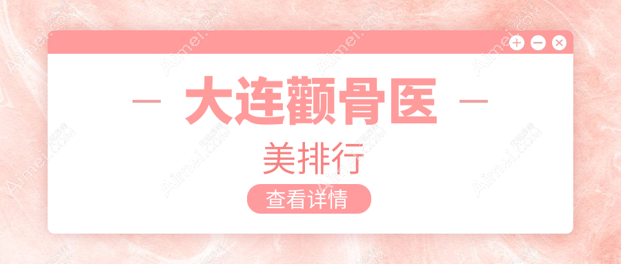 大连颧骨医美医院排名揭晓:星妍、铂恩美学、新华美天激光整形中心强烈推荐