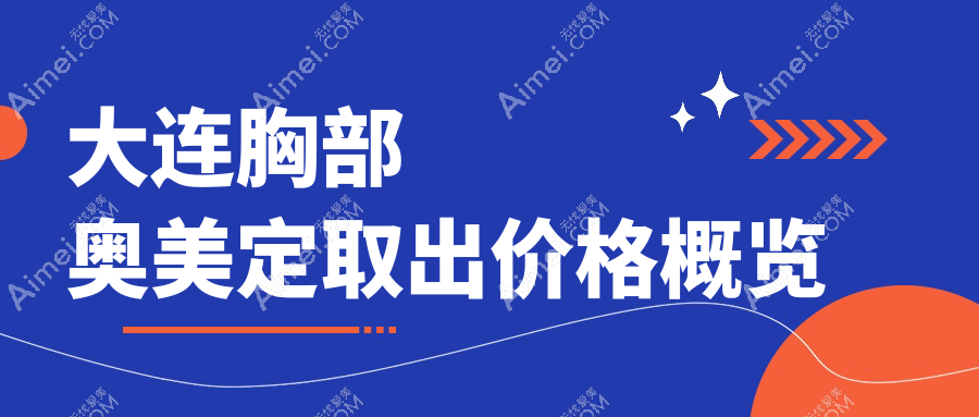 大连胸部奥美定取出费用揭秘：铂恩、沙医生、悦美格整形收费标准对比