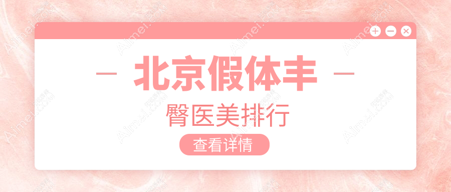 北京假体丰臀医美医院排名揭晓,樱桃惠合漾格等十强机构推荐-英煌华韩亚楠容悦等上榜