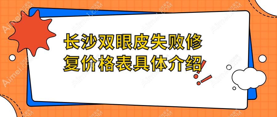 长沙双眼皮失败修复价格表具体介绍