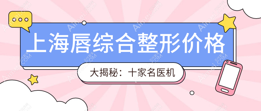 上海唇综合整形价格大揭秘:十家名医机构报价对比,虹桥私密科&佳富美等任你选