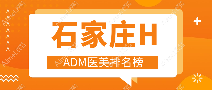 石家庄HADM医美热门推荐,芘丽芙贵美人与喜盟荟门诊部实力排名
