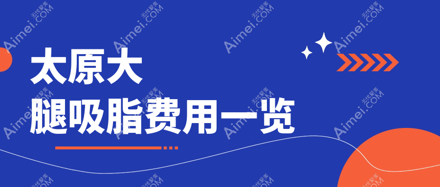 太原大腿吸脂收费标准全面解析,附价格表及热门医院详细地址