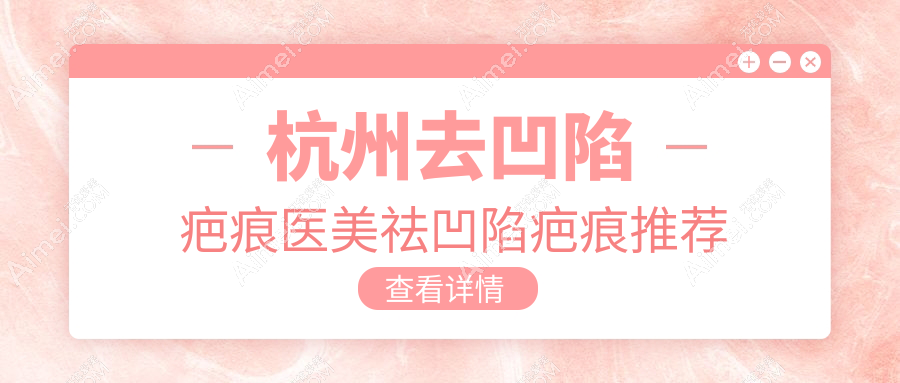 杭州去凹陷疤痕医美祛凹陷疤痕推荐