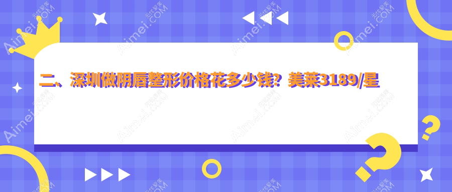二、深圳做阴唇整形价格花多少钱?美莱3189/星荟丽格3258/陈建荣2569