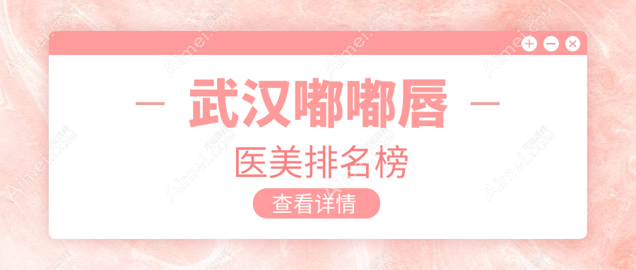 武汉嘟嘟唇医美医院排名出炉,专业打造性感美唇仅需2000元起!