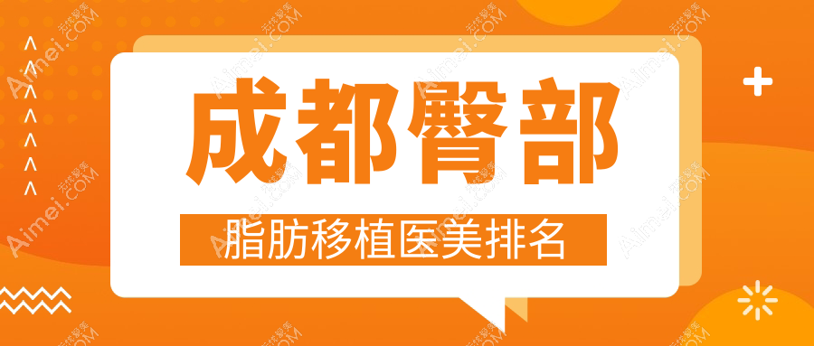 成都臀部脂肪移植热门选择!四川现代、成都美容整形科、韩妃外科医院跻身前10榜单