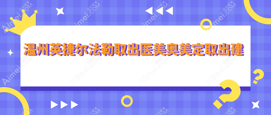 温州英捷尔法勒取出医美奥美定取出建议
