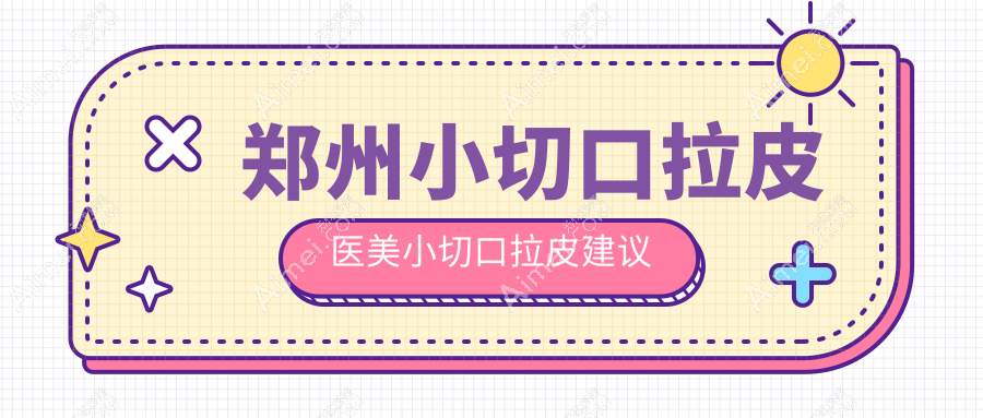 郑州小切口拉皮医美小切口拉皮建议