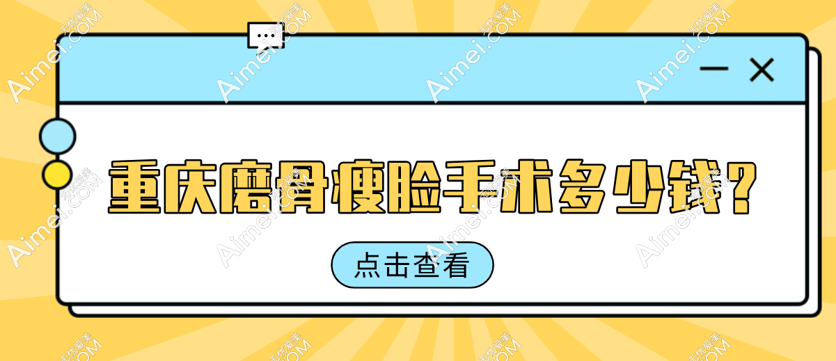 2025重庆磨骨瘦脸手术价格汇总:颧骨内推4.2万+|下颌角截骨5.8万+,真实账单曝光