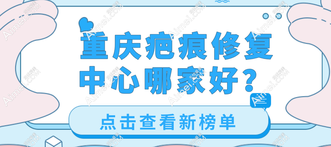 2025重庆疤痕修复中心top10深度测评：东上、骑士、军科等十大祛疤专科谁家技术强？
