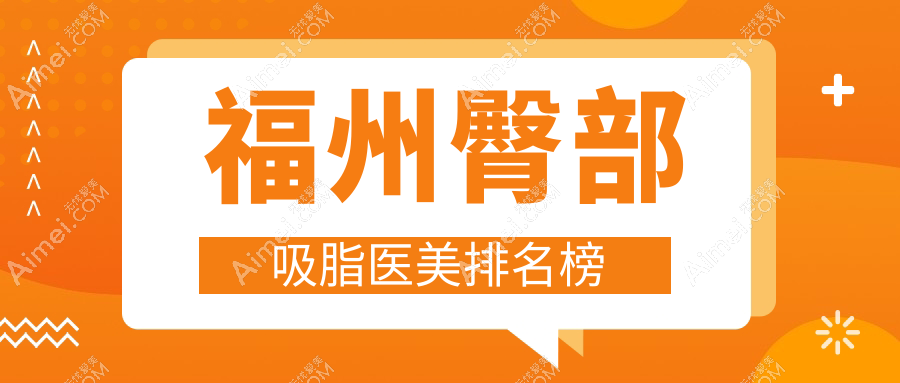 福州臀部吸脂必看!前10医美医院排行,韩尔伽禾海峡等哪家更吸睛?