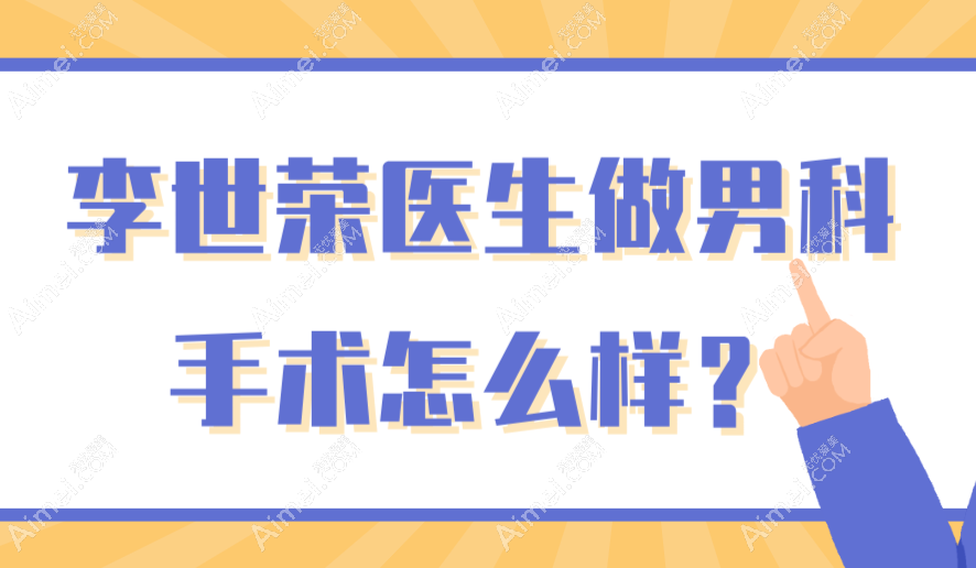 李世荣医生做男科手术怎么样？稳居重庆口碑榜首-术后增粗延长3-5cm且稳定无回缩