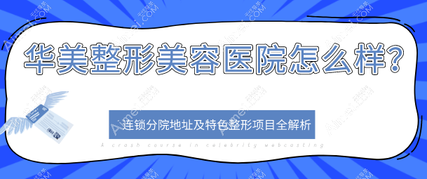 华美整形美容医院怎么样？连锁品牌很正规-连锁分院地址及特色整形项目全解析