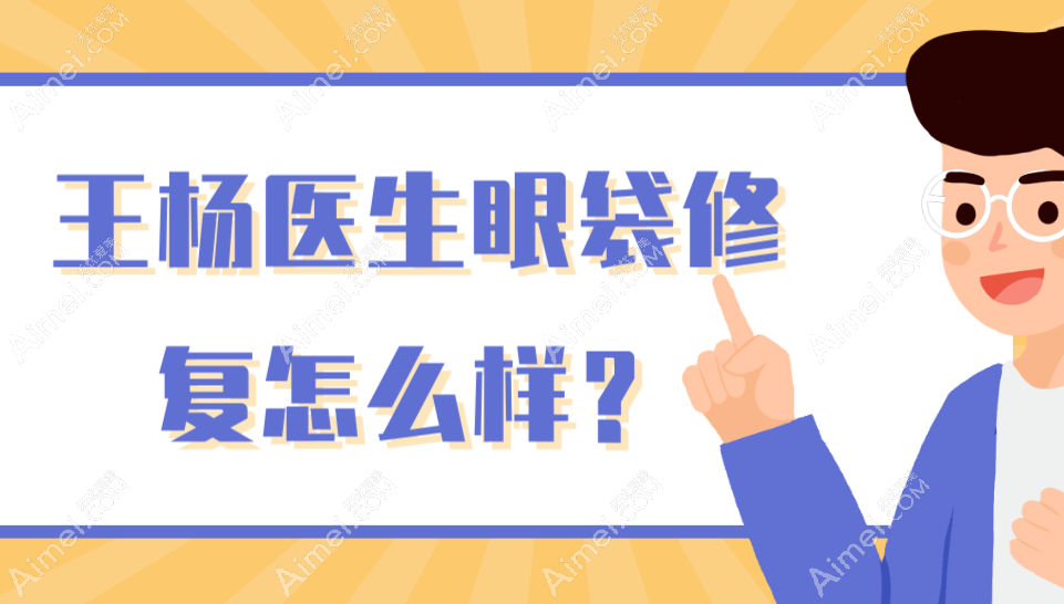 王杨医生眼袋修复怎么样? 王杨医生眼袋修复怎么样?