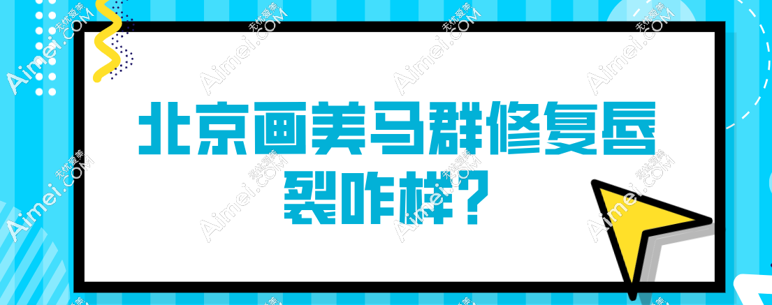 北京画美马群整形医生修复唇裂咋样?网友:实力超群,成效堪称 “妈生唇”