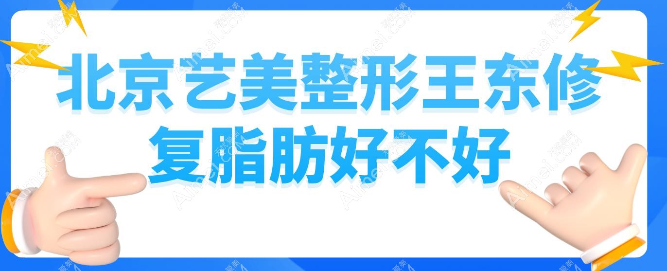 北京艺美整形王东修复脂肪好不好?30+吸脂顾客亲测:无凹凸不平更自然