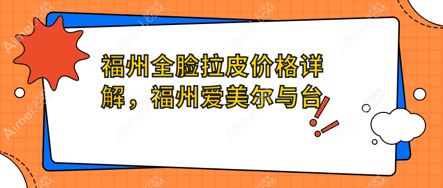 福州全脸拉皮价格详解,福州爱美尔与台江区星龄整形费用对比