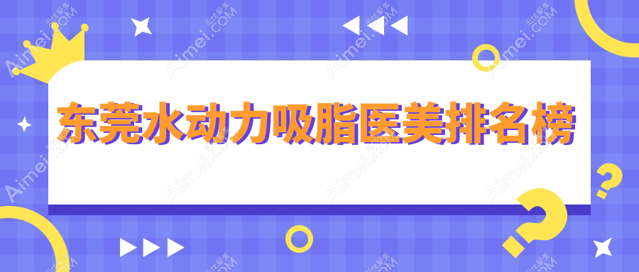 东莞水动力吸脂医美排名榜