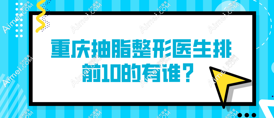 2025重庆抽脂整形医生top10深度测评：唐国强、冯牧夷领衔，避坑指南速码！