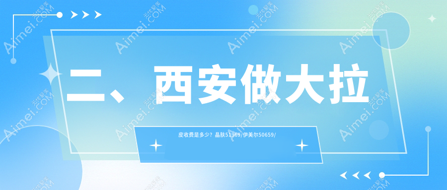 二、西安做大拉皮收费是多少?晶肤51969/伊美尔50659/五维美度51458