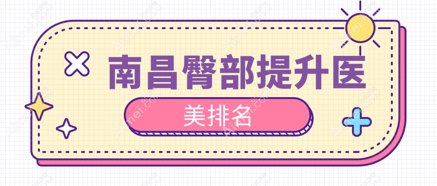 江西南昌臀部提升优选医院排行:卡思贝缇&鹏爱秀琪医美领衔前10