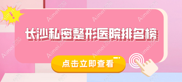 长沙私密整形医院排名榜揭晓:协雅/雅美/芊亿等十大医院做私密紧致/保养/修复好