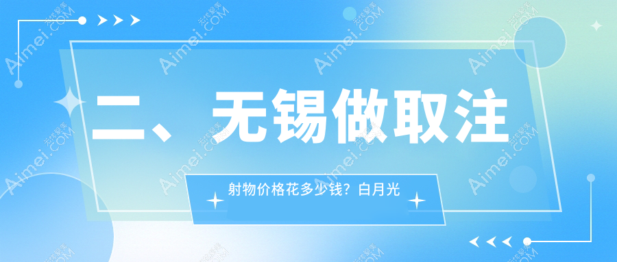 二、无锡做取注射物价格花多少钱?白月光美容10688|华韩11759|时光10059