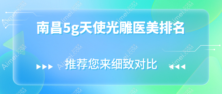 南昌做5G天使光雕推荐前10医美机构,专业塑形体验仅需5000元起!